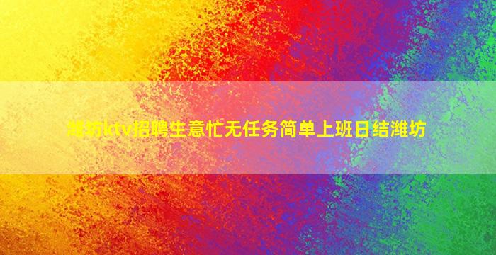 潍坊ktv招聘生意忙无任务简单上班日结潍坊